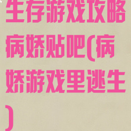 生存游戏攻略病娇贴吧(病娇游戏里逃生)