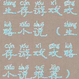 生存游戏攻略小说(生存游戏攻略小说推荐)