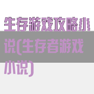 生存游戏攻略小说(生存者游戏小说)