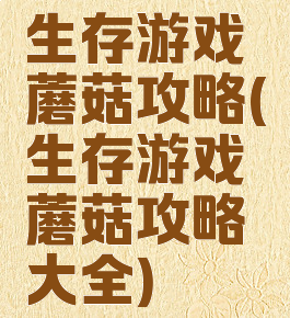 生存游戏蘑菇攻略(生存游戏蘑菇攻略大全)