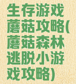 生存游戏蘑菇攻略(蘑菇森林逃脱小游戏攻略)