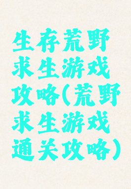 生存荒野求生游戏攻略(荒野求生游戏通关攻略)