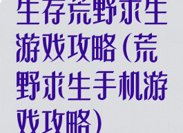 生存荒野求生游戏攻略(荒野求生手机游戏攻略)