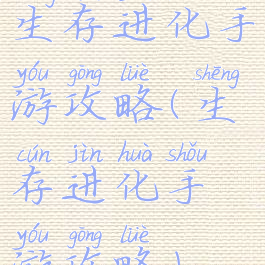 生存进化手游攻略(生存进化手游攻略)