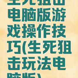 生死狙击电脑版游戏操作技巧(生死狙击玩法电脑版)
