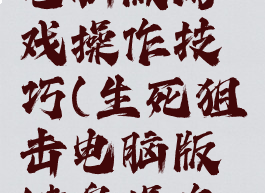 生死狙击电脑版游戏操作技巧(生死狙击电脑版键盘操作方式)