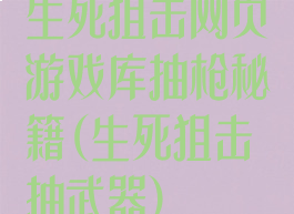 生死狙击网页游戏库抽枪秘籍(生死狙击抽武器)