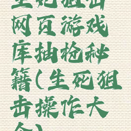 生死狙击网页游戏库抽枪秘籍(生死狙击操作大全)