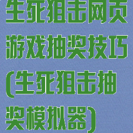 生死狙击网页游戏抽奖技巧(生死狙击抽奖模拟器)