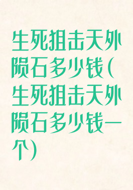 生死狙击天外陨石多少钱(生死狙击天外陨石多少钱一个)