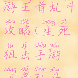 生死狙击手游王者乱斗攻略(生死狙击手游王者乱斗攻略视频)