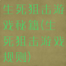 生死狙击游戏秘籍(生死狙击游戏规则)