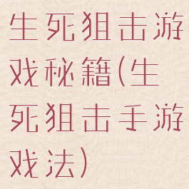 生死狙击游戏秘籍(生死狙击手游戏法)