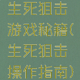 生死狙击游戏秘籍(生死狙击操作指南)