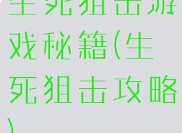 生死狙击游戏秘籍(生死狙击攻略)