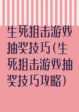 生死狙击游戏抽奖技巧(生死狙击游戏抽奖技巧攻略)