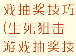 生死狙击游戏抽奖技巧(生死狙击游戏抽奖技巧视频)