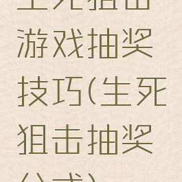 生死狙击游戏抽奖技巧(生死狙击抽奖公式)