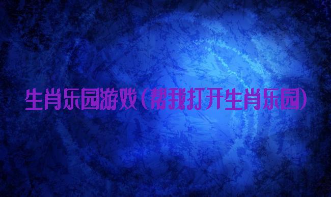 生肖乐园游戏(帮我打开生肖乐园)