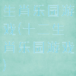 生肖乐园游戏(十二生肖乐园游戏)