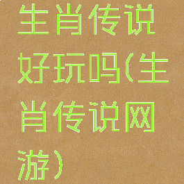 生肖传说好玩吗(生肖传说网游)