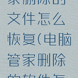 用电脑管家删除的文件怎么恢复(电脑管家删除的软件怎么找回)