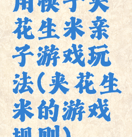 用筷子夹花生米亲子游戏玩法(夹花生米的游戏规则)