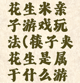 用筷子夹花生米亲子游戏玩法(筷子夹花生是属于什么游戏)