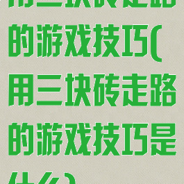 用三块砖走路的游戏技巧(用三块砖走路的游戏技巧是什么)