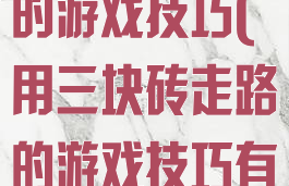 用三块砖走路的游戏技巧(用三块砖走路的游戏技巧有哪些)