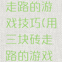 用三块砖走路的游戏技巧(用三块砖走路的游戏技巧视频)
