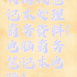 用游戏笔记本处理商务资料(电脑商务笔记本电脑)