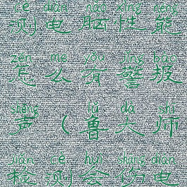 用鲁大师检测电脑性能怎么有警报声(鲁大师检测会伤电脑嘛)