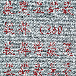 用360软件管家怎么卸载软件(360软件管家怎么卸载其它软件)