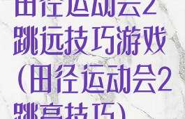 田径运动会2跳远技巧游戏(田径运动会2跳高技巧)