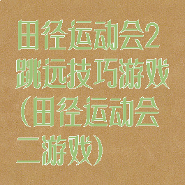 田径运动会2跳远技巧游戏(田径运动会二游戏)