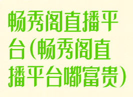 畅秀阁直播平台(畅秀阁直播平台嘟富贵)