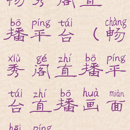 畅秀阁直播平台(畅秀阁直播平台直播画面黑屏)