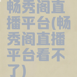 畅秀阁直播平台(畅秀阁直播平台看不了)