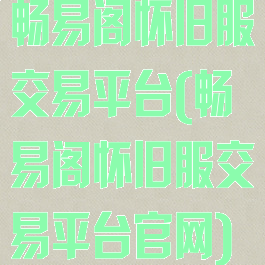 畅易阁怀旧服交易平台(畅易阁怀旧服交易平台官网)