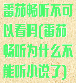 番茄畅听不可以看吗(番茄畅听为什么不能听小说了)