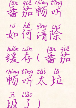 番茄畅听如何清除缓存(番茄畅听太垃圾了)