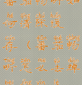 番茄畅听如何清除缓存(番茄畅听怎么去掉背景音乐)