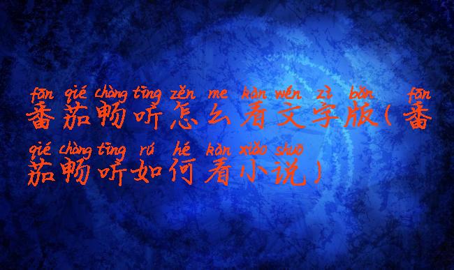 番茄畅听怎么看文字版(番茄畅听如何看小说)