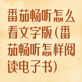 番茄畅听怎么看文字版(番茄畅听怎样阅读电子书)