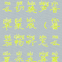 番茄畅听怎么切换声音苹果版(番茄畅听怎么显示在屏幕)