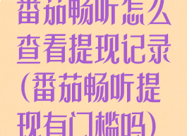 番茄畅听怎么查看提现记录(番茄畅听提现有门槛吗)