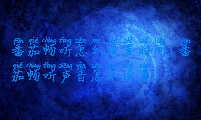 番茄畅听怎么设置时间(番茄畅听声音怎么设置)