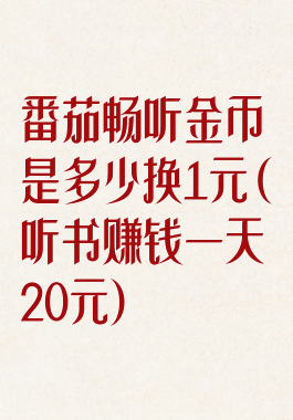 番茄畅听金币是多少换1元(听书赚钱一天20元)