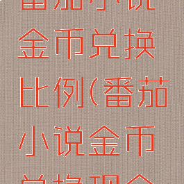 番茄小说番茄小说金币兑换比例(番茄小说金币兑换现金的比例)